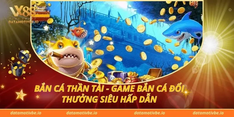 Bắn Cá Thần Tài - Game Bắn Cá Đổi Thưởng Siêu Hấp Dẫn