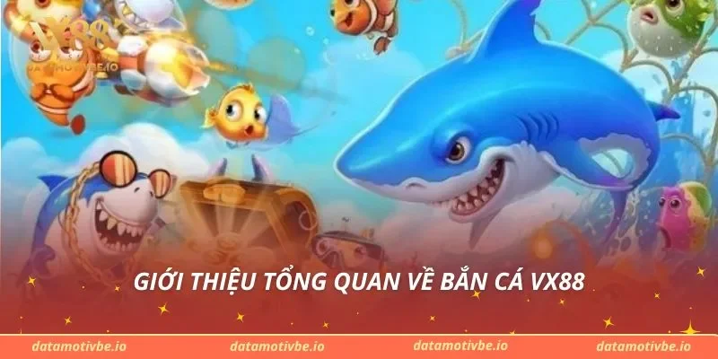 Giới thiệu tổng quan về bắn cá VX88