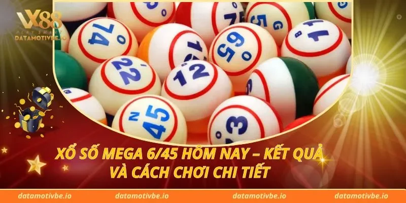Xổ Số Mega 6/45 Hôm Nay – Kết Quả Và Cách Chơi Chi Tiết